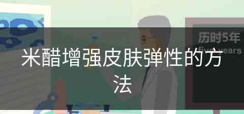 米醋增强皮肤弹性的方法(米醋增强皮肤弹性的方法有哪些)
